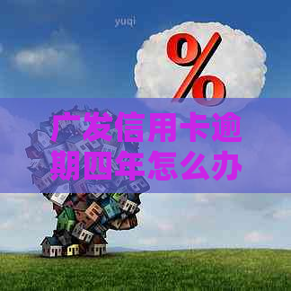 广发信用卡逾期四年怎么办理