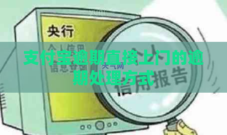 支付宝逾期直接上门的逾期处理方式