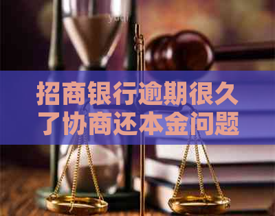 招商银行逾期很久了协商还本金问题解决方案