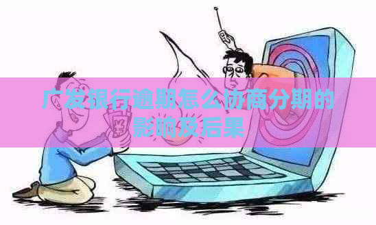 广发银行逾期怎么协商分期的影响及后果