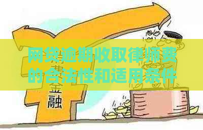 网贷逾期收取律师费的合法性和适用条件