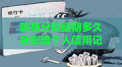 新橙分期逾期多久会影响个人信用记录