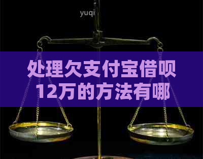 处理欠支付宝借呗12万的方法有哪些