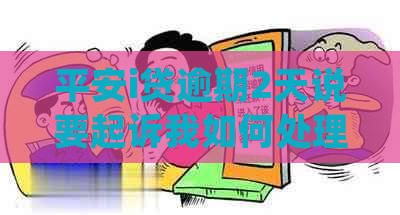 平安i贷逾期2天说要起诉我如何处理