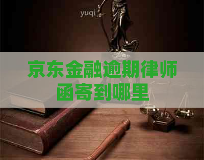 京东金融逾期律师函寄到哪里