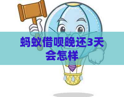 蚂蚁借呗晚还3天会怎样