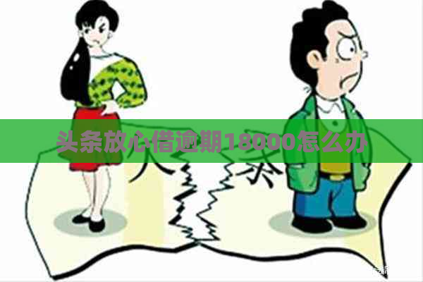 头条放心借逾期18000怎么办