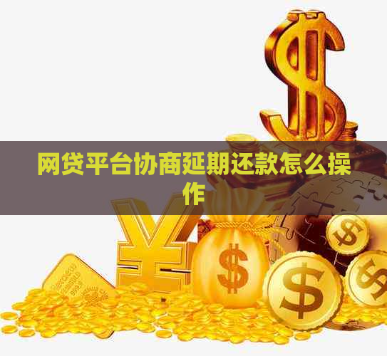 网贷平台协商延期还款怎么操作