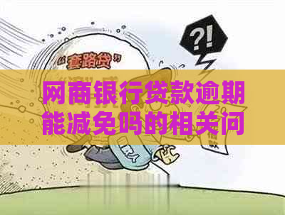 网商银行贷款逾期能减免吗的相关问题解答