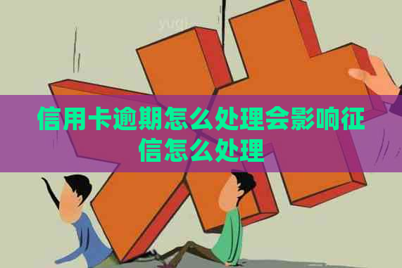 信用卡逾期怎么处理会影响怎么处理