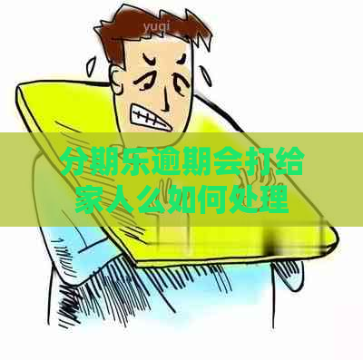 逾期会打给家人么如何处理