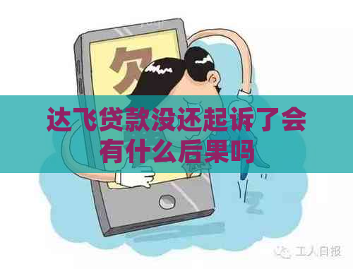 达飞贷款没还起诉了会有什么后果吗