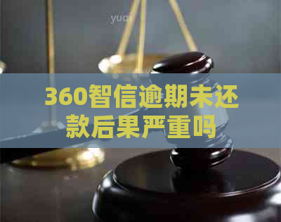 360智信逾期未还款后果严重吗