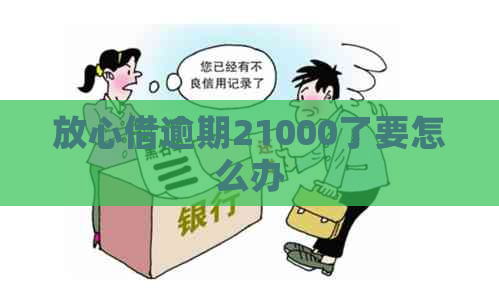 放心借逾期21000了要怎么办