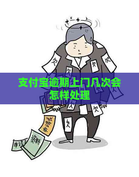 支付宝逾期上门几次会怎样处理