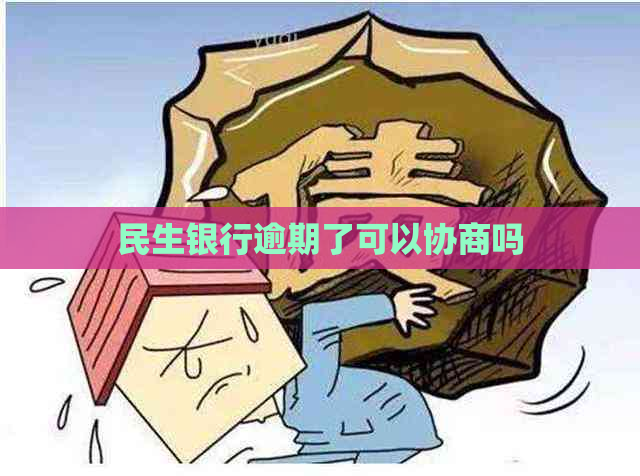 民生银行逾期了可以协商吗