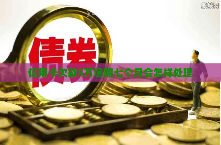 信用卡欠款5万逾期七个月会怎样处理