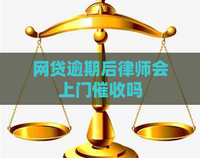 网贷逾期后律师会上门吗