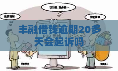 丰融借钱逾期20多天会起诉吗