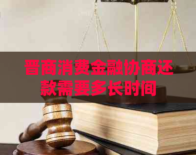 晋商消费金融协商还款需要多长时间