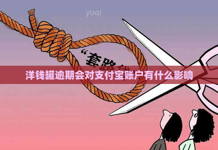 洋钱罐逾期会对支付宝账户有什么影响