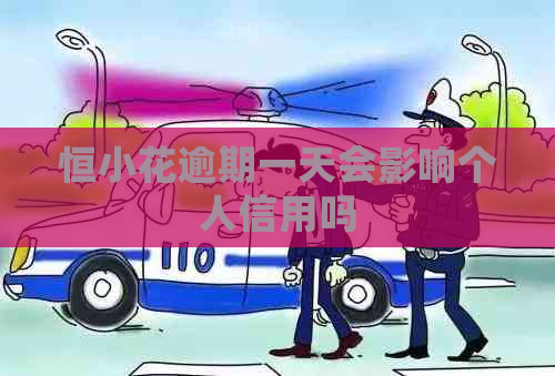 恒小花逾期一天会影响个人信用吗