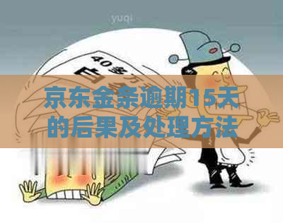 京东金条逾期15天的后果及处理方法