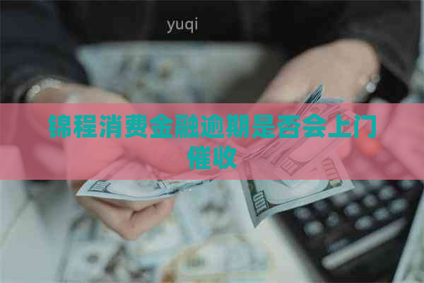 锦程消费金融逾期是否会上门