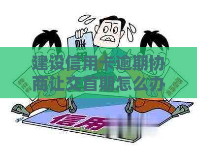 建设信用卡逾期协商让交首期怎么办