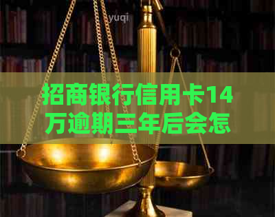 招商银行信用卡14万逾期三年后会怎么样