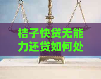 桔子快贷无能力还贷如何处理