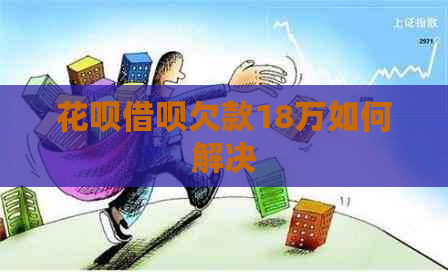 花呗借呗欠款18万如何解决