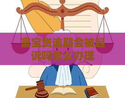 富宝贷逾期会被起诉吗怎么办理