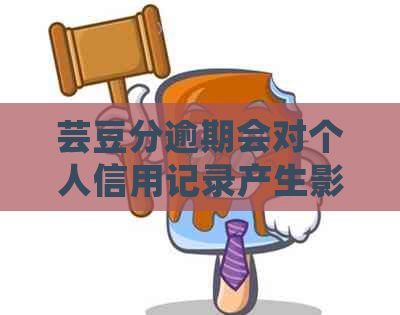 芸豆分逾期会对个人信用记录产生影响吗