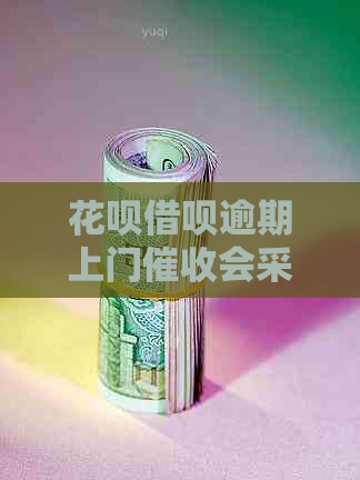 花呗借呗逾期上门会采取哪些措施