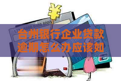 台州银行企业贷款逾期怎么办应该如何处理