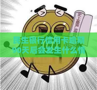 民生银行信用卡逾期90天后会发生什么情况