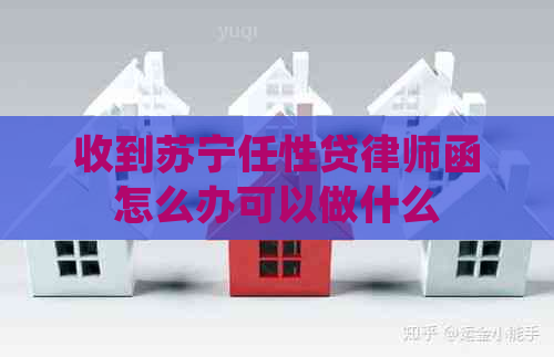 收到苏宁任性贷律师函怎么办可以做什么