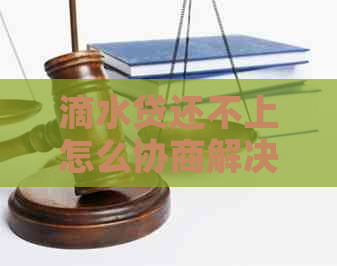 滴水贷还不上怎么协商解决方案