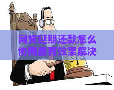 网贷延期还款怎么协商最有效果解决方法