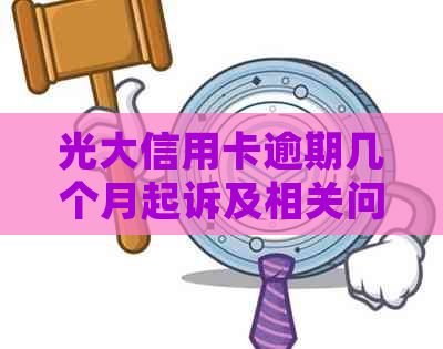 光大信用卡逾期几个月起诉及相关问题