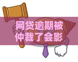 网贷逾期被仲裁了会影响什么