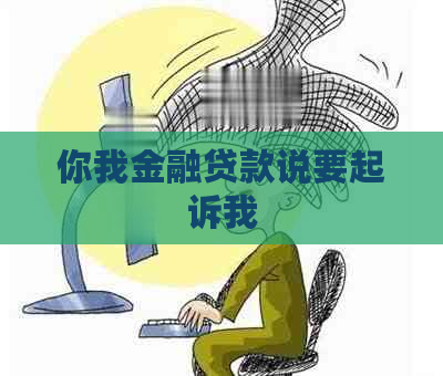 你我金融贷款说要起诉我