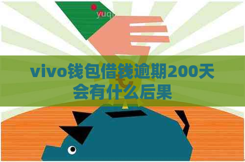 vivo钱包借钱逾期200天会有什么后果