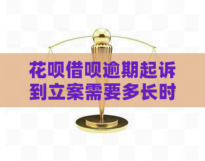 花呗借呗逾期起诉到立案需要多长时间