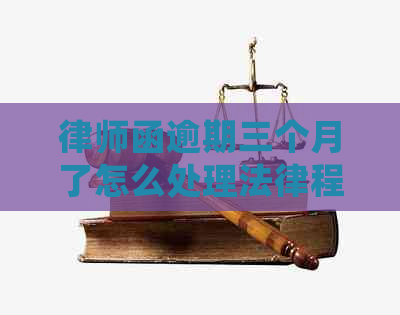 律师函逾期三个月了怎么处理法律程序是什么