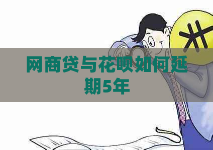 网商贷与花呗如何延期5年