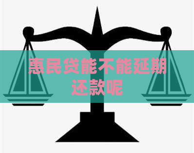 惠民贷能不能延期还款呢