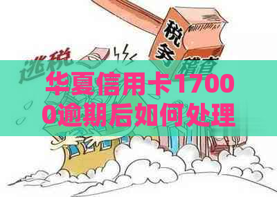 华夏信用卡17000逾期后如何处理