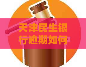 天津民生银行逾期如何协商处理方案